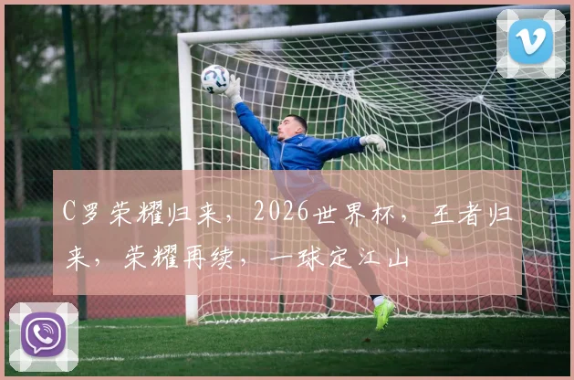 C罗荣耀归来，2026世界杯，王者归来，荣耀再续，一球定江山