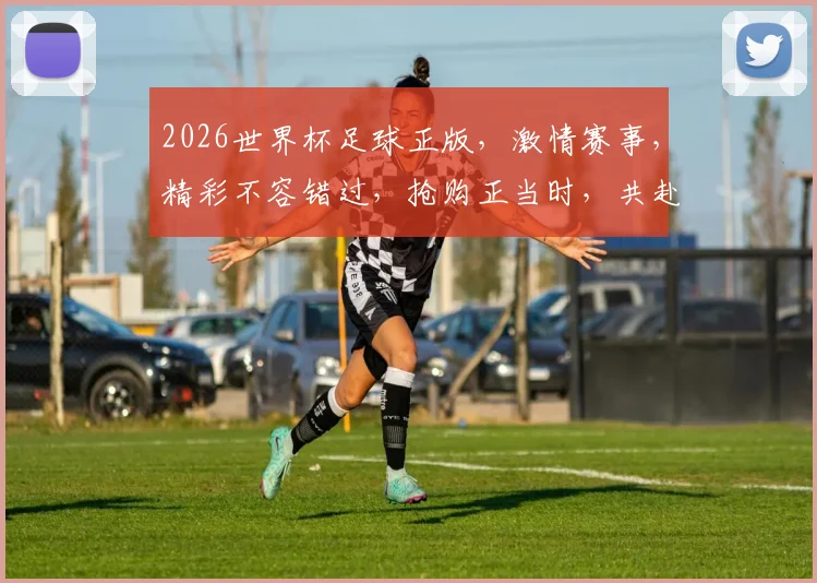 2026世界杯足球正版，激情赛事，精彩不容错过，抢购正当时，共赴足球盛宴