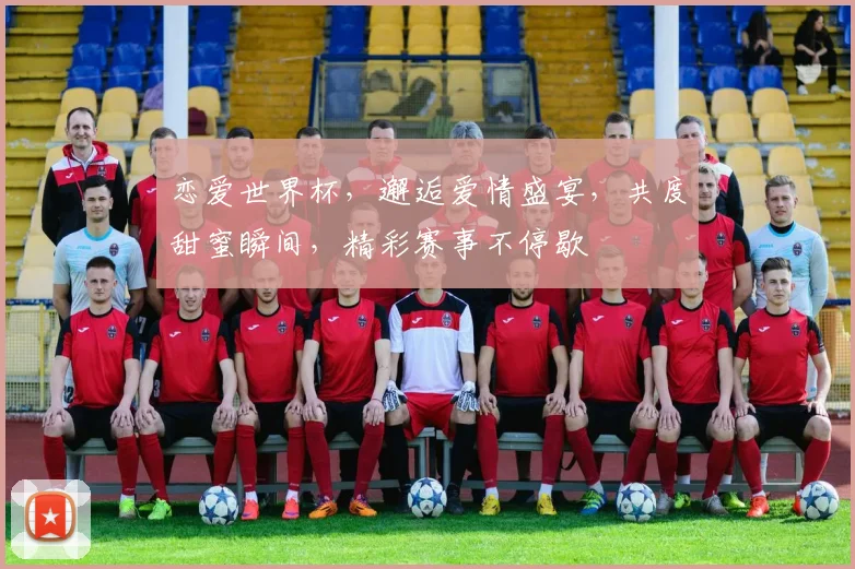 恋爱世界杯，邂逅爱情盛宴，共度甜蜜瞬间，精彩赛事不停歇