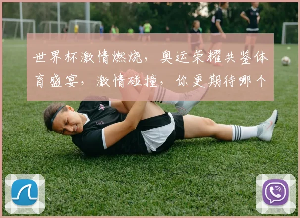 世界杯激情燃烧，奥运荣耀共鉴体育盛宴，激情碰撞，你更期待哪个