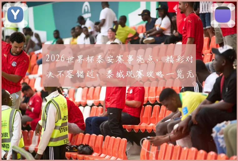 2026世界杯泰安赛事亮点，精彩对决不容错过，泰城观赛攻略一览无遗