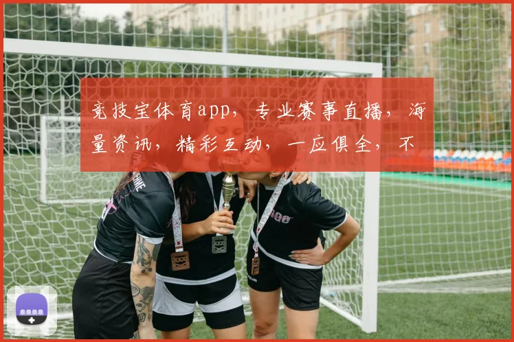 竞技宝体育app，专业赛事直播，海量资讯，精彩互动，一应俱全，不容错过
