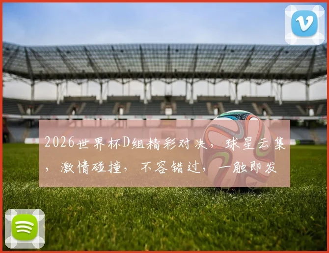 2026世界杯D组精彩对决，球星云集，激情碰撞，不容错过，一触即发