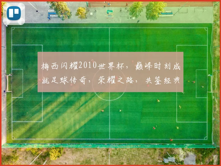 梅西闪耀2010世界杯，巅峰时刻成就足球传奇，荣耀之路，共鉴经典