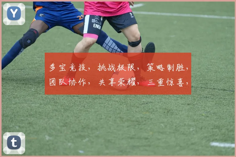 多宝竞技，挑战极限，策略制胜，团队协作，共享荣耀，三重惊喜，不容错过