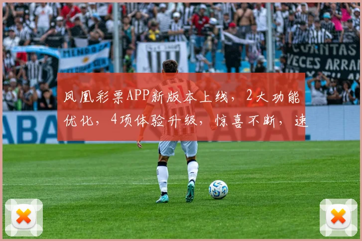 凤凰彩票APP新版本上线，2大功能优化，4项体验升级，惊喜不断，速来体验