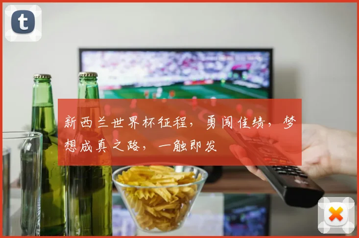 新西兰世界杯征程，勇闯佳绩，梦想成真之路，一触即发