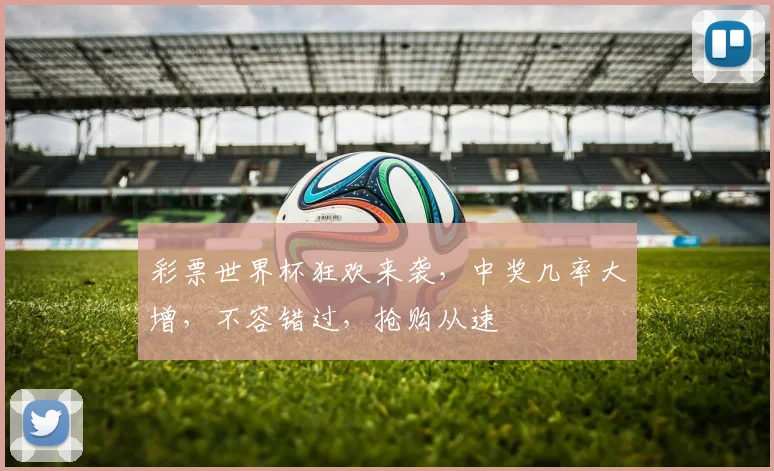 彩票世界杯狂欢来袭，中奖几率大增，不容错过，抢购从速