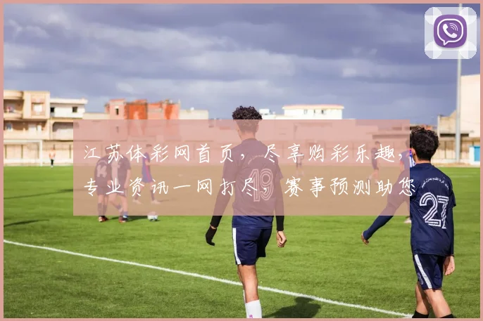江苏体彩网首页，尽享购彩乐趣，专业资讯一网打尽，赛事预测助您赢取大奖