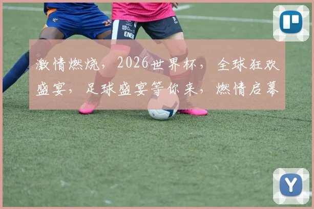 激情燃烧，2026世界杯，全球狂欢盛宴，足球盛宴等你来，燃情启幕